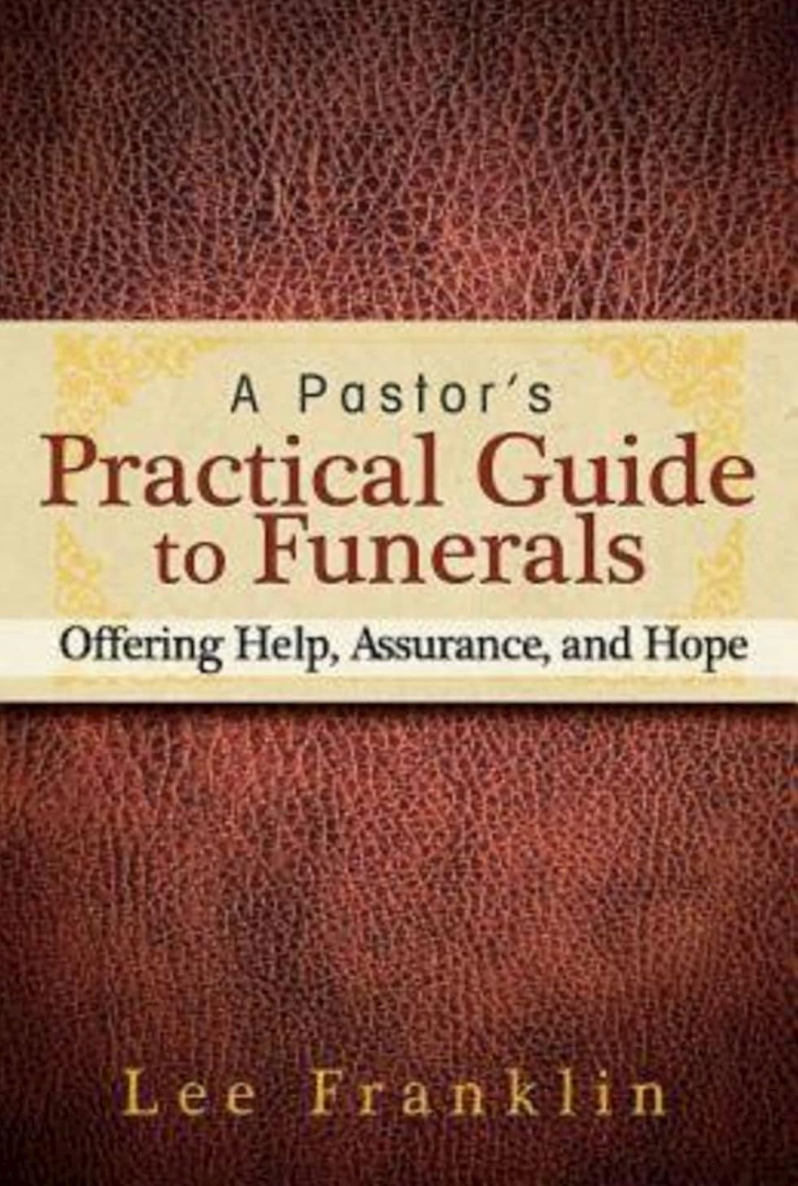 A Pastor's Practical Guide to Funerals: Offering Help, Assurance, and Hope