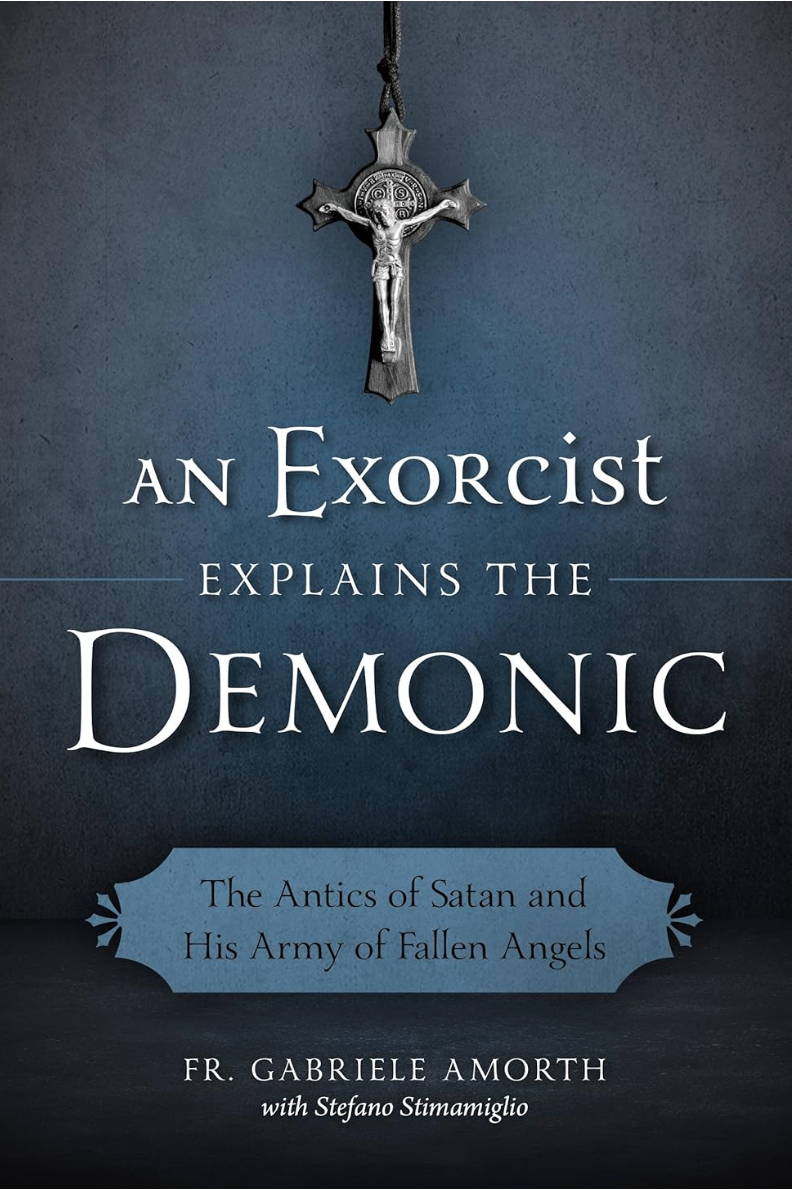 An Exorcist Explains the Demonic: The Antics of Satan and His Army of Fallen Angels