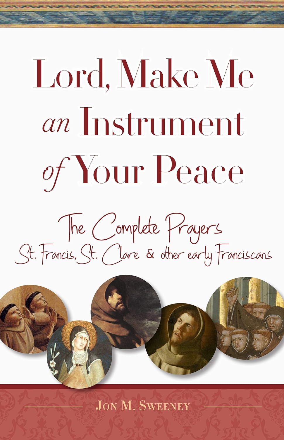 Señor, hazme un instrumento de tu paz: Oraciones completas de San Francisco, Santa Clara y otros primeros franciscanos