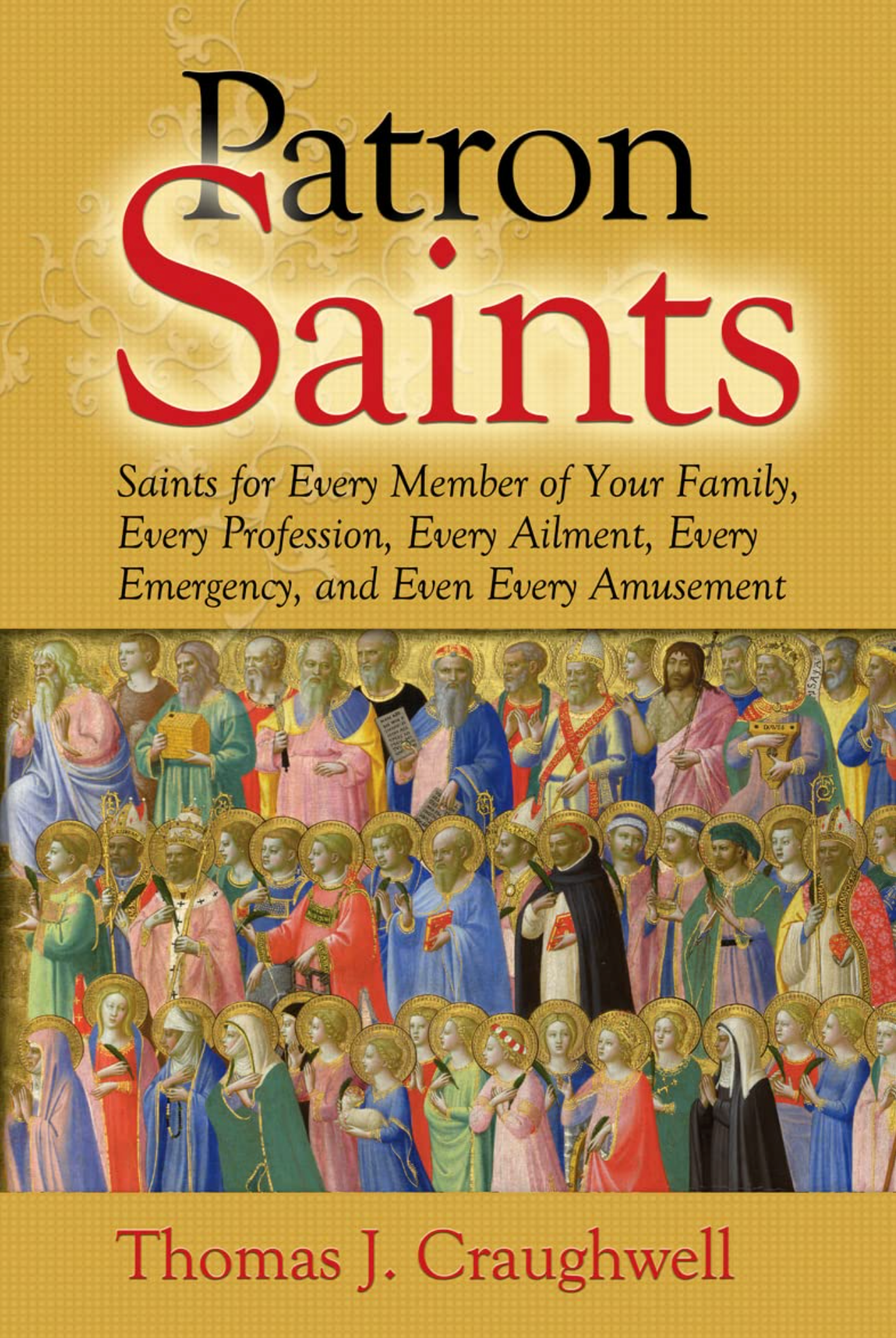 Patron Saints: Saints for Every Member of Your Family, Every Profession, Every Ailment, Every Emergency, and Even Every Amusement