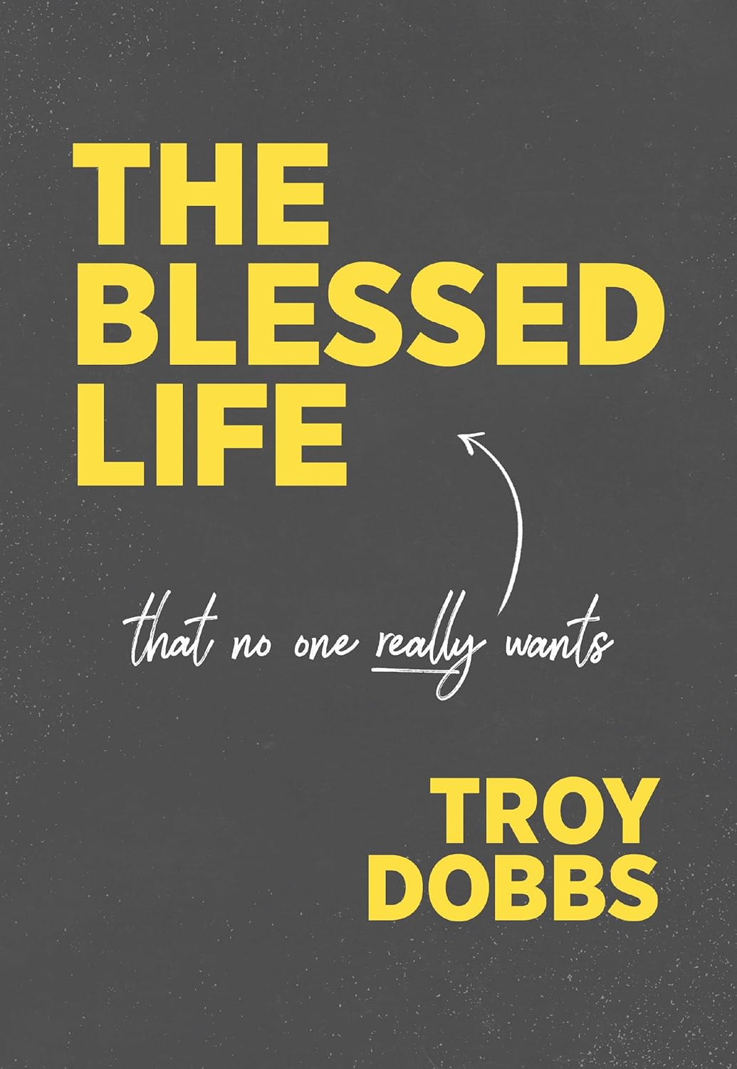 Book cover of 'The Blessed Life that no one really wants' by Troy Dobbs with yellow text on a dark background.