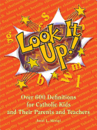 Look It Up! Over 600 Definitions for Catholic Kids, and Their Parents and Teachers