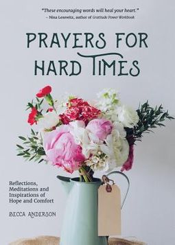 Prayers For Hard Times: Reflections, Meditations And Inspirations Of Hope And Comfort