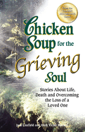 Chicken Soup for the Grieving Soul Stories about Life, Death & Overcoming the Loss of a Love One