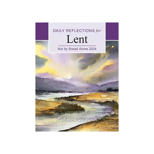 Not by Bread Alone Daily Reflections for Lent 2024 Catherine Upchurch