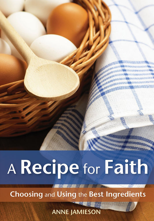 A Recipe For Faith: Choosing and Using the Best Ingredients