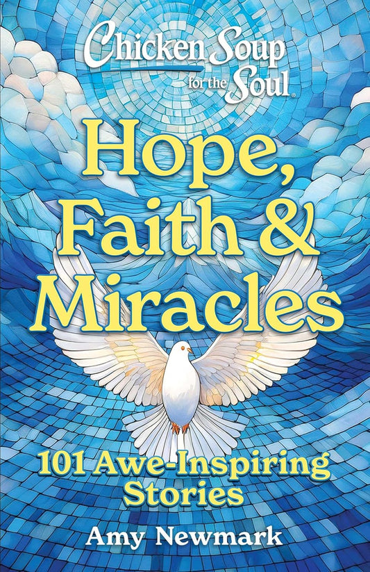 Chicken Soup for the Soul: Hope, Faith & Miracles: 101 Awe-Inspiring Stories
