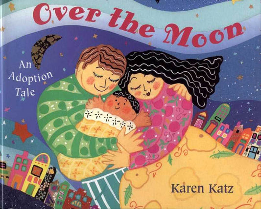 Book cover of 'Over the Moon: An Adoption Tale' by Karen Katz, featuring two adults holding a baby against a colorful cityscape.