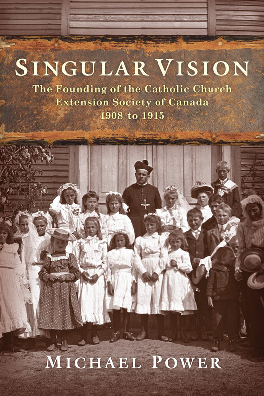 Singular Vision: The Founding the Catholic Church Extension Society in Canada, 1908-1915