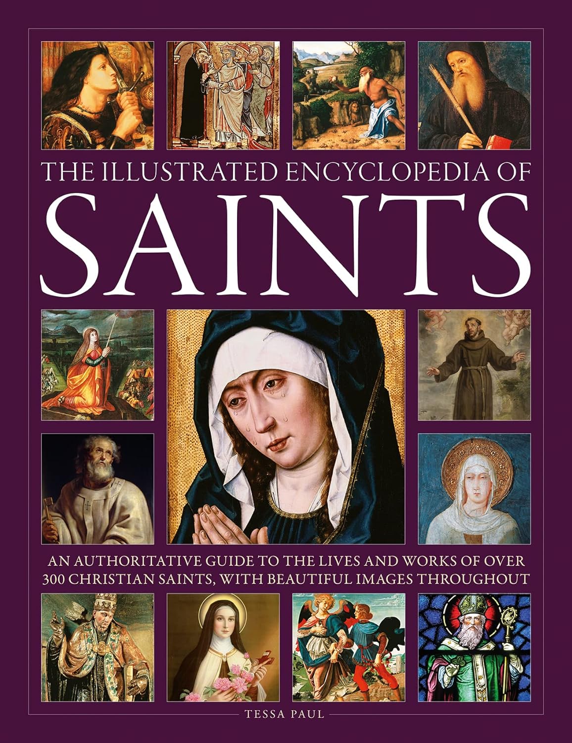 The Illustrated Encyclopedia of Saints: An Authoritative Guide to the Lives and Works of Over 300 Christian Saints