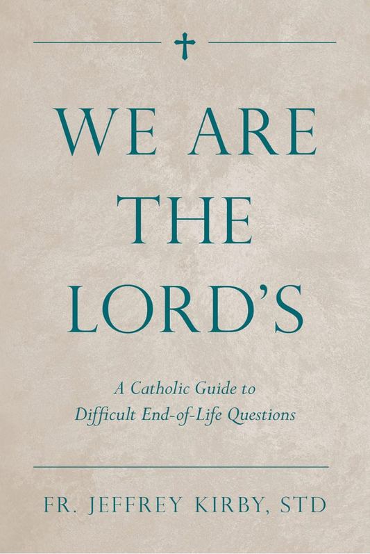 We Are the Lord's: A Catholic Guide to Difficult End-of-Life Questions