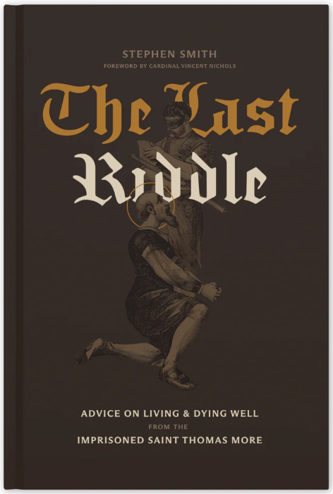 The Last Riddle: Advice on Living and Dying Well from the Imprisoned Saint Thomas More