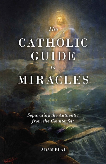 Catholic Guide to Miracles Separating the Authentic from the Counterfeit