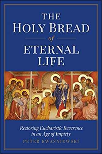 Holy Bread of Eternal Life Restoring Eucharistic Reverence in an Age of Impiety