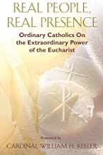 Real People Real Presence: Ordinary Catholics On The Extraordinary Power Of The Eucharist