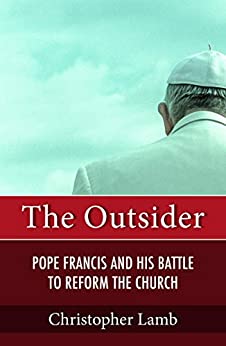 Outsider: Pope Francis and His Battle to Reform the Catholic Church. -by Christopher Lamb