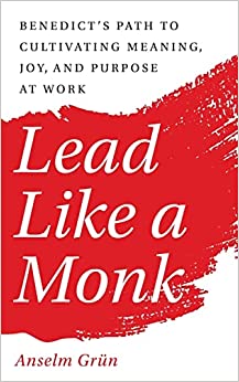 Lead Like a Monk: Benedict's Path to Cultivating Meaning, Joy, and Purpose at Work