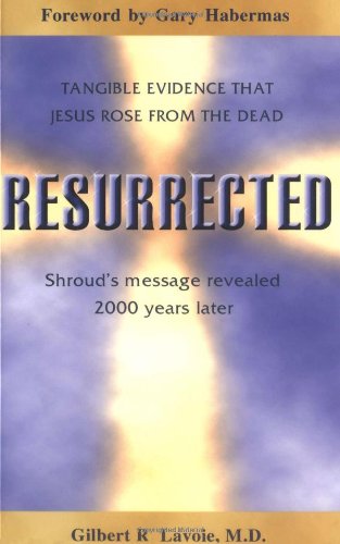 Resurrected: Tangible Evidence That Jesus Rose from the Dead
