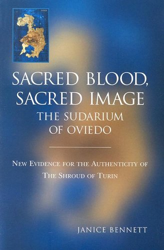 Sacred Blood, Sacred Image: The Sudarium of Oviedo : New Evidence for the Authenticity of the Shroud of Turin