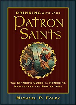 Drinking with Your Patron Saints: The Sinner's Guide to Honoring Namesakes and Protectors Hardcover