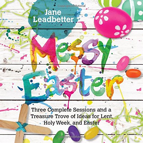Messy Easter: Three Complete Sessions and a Treasure Trove of Ideas for Lent, Holy Week, and Easter (Messy Church)