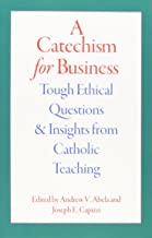 A Catechism For Business: Tough Ethical Questions And Insights From Catholic Teaching