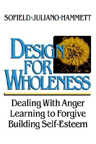 Design For Wholeness: Dealing with Anger, Learning to Forgive, Building Self-Esteem