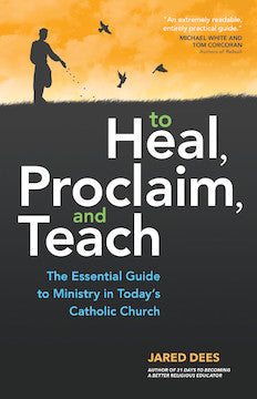 To Heal, Proclaim, and Teach The Essential Guide to Ministry in Today's Catholic