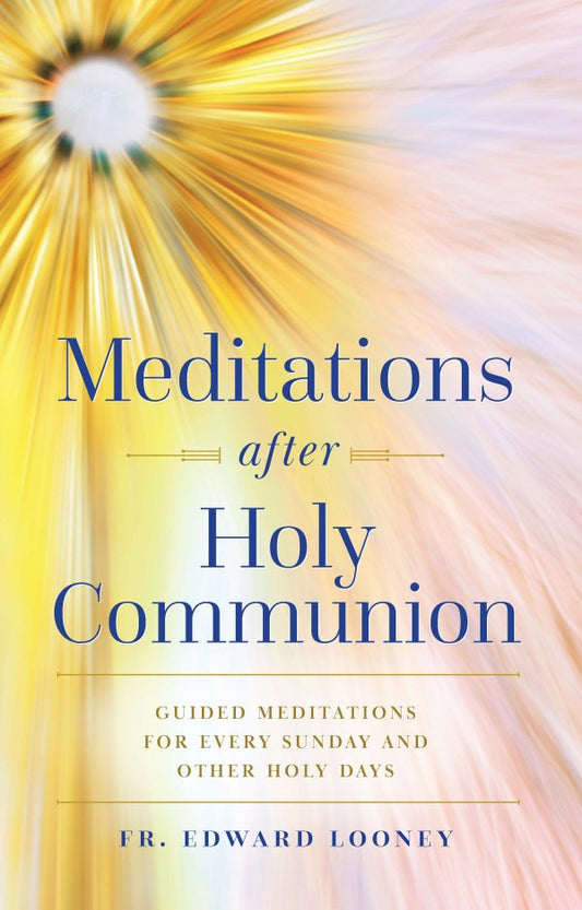 Meditations After Holy Communion Guided Meditations for Every Sunday and Other Holy Days