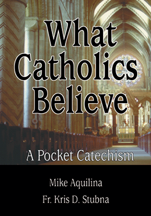 What Catholics Believe: A Pocket Catechism