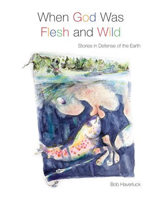 When God Was Flesh & Wild  Stories in Defense of the Earth