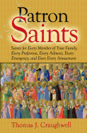 Patron Saints: Saints for Every Member of Your Family, Every Profession, Every Ailment, Every Emergency, and Even Every Amusement 