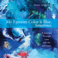 My Favorite Color Is Blue. Sometimes. - A Journey Through Loss with Art and Color