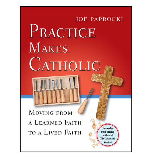 Practice Makes Catholic Moving from a Learned Faith to a Lived Faith