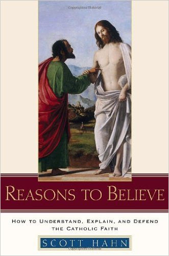 Reasons To Believe   How To Understand Explain, and Defend the Catholic Faith