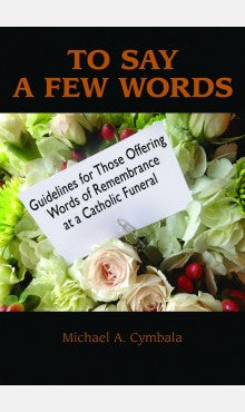 To Say a Few Words   Guidelines For Those Offering Words of Remebrance at a Catholic Funeral